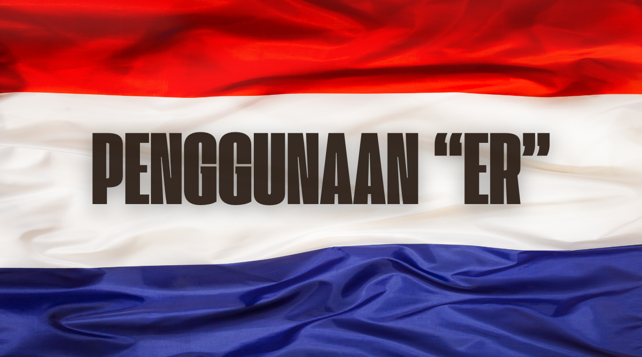 Er, Kata Paling Serbaguna dalam Bahasa Belanda yang Sering Bikin Bingung